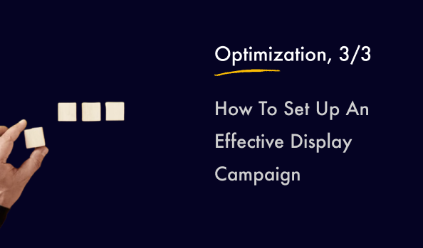 How To Set Up An Effective Display Campaign? Part 3: Optimization. - post image