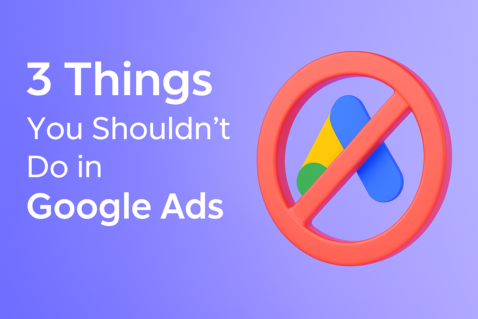 3 Main Things You Shouldn’t Do in Google Ads
