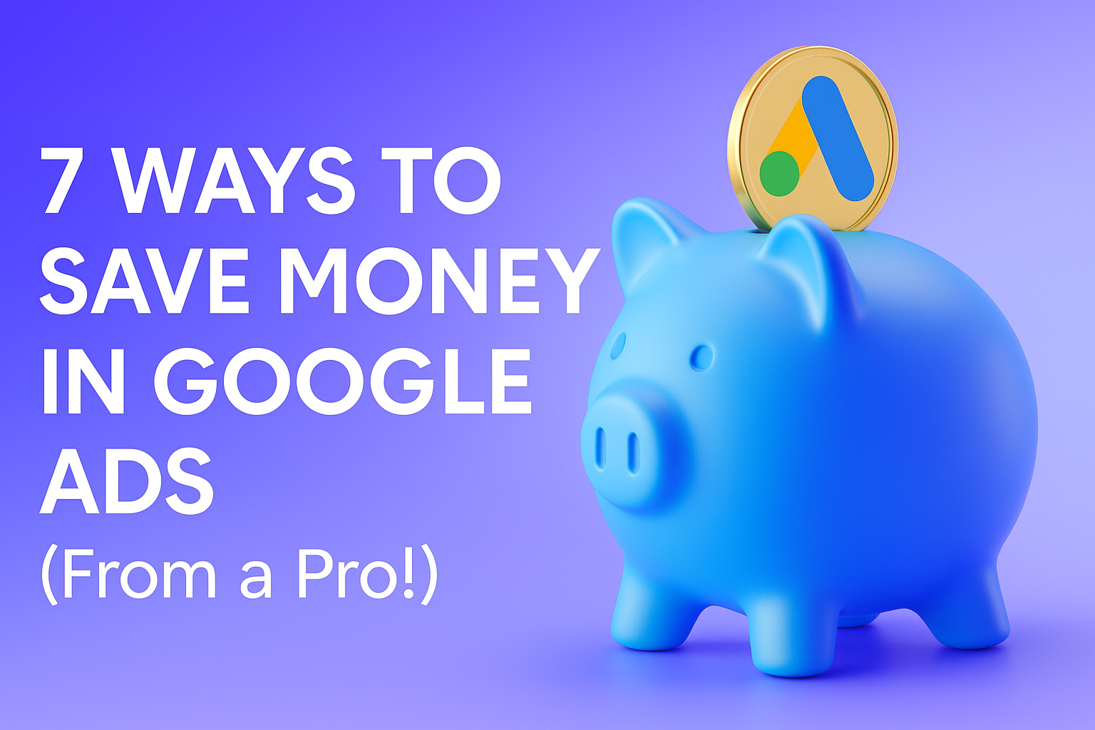 7 Ways to Save Money in Google Ads (From a Pro!)