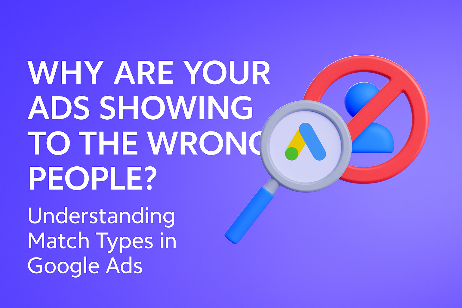 Why Are Your Ads Showing to the Wrong People? Understanding Match Types in Google Ads
