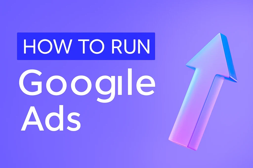 How to Run Google Ads: Step-by-Step Guide